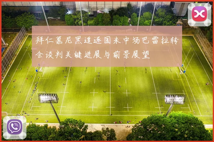 拜仁慕尼黑追逐国米中场巴雷拉转会谈判关键进展与前景展望