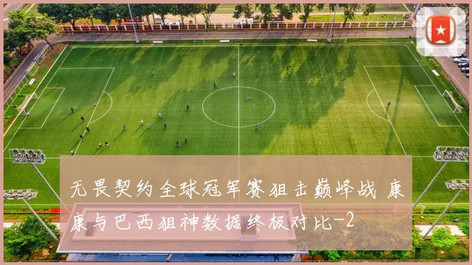 无畏契约全球冠军赛狙击巅峰战 康康与巴西狙神数据终极对比