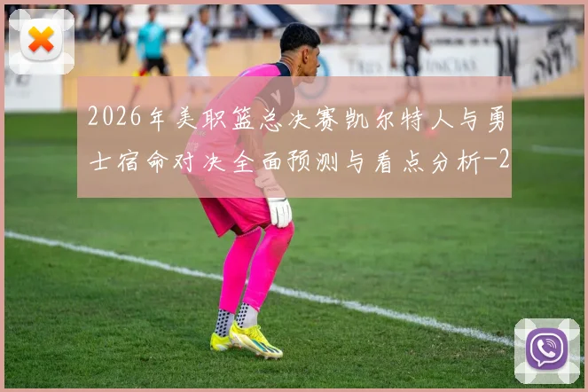 2026年美职篮总决赛凯尔特人与勇士宿命对决全面预测与看点分析