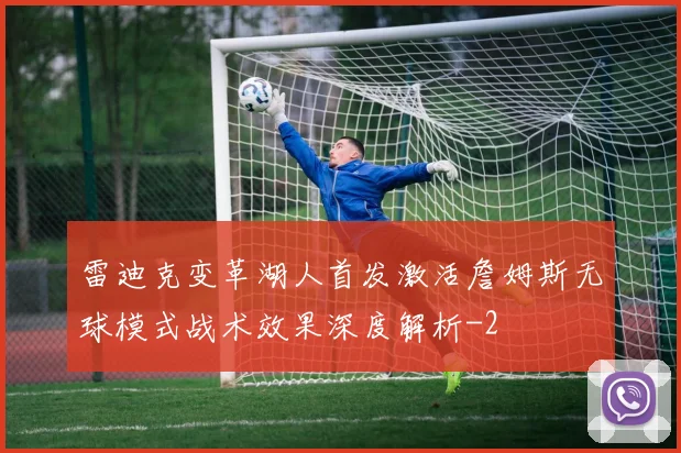 雷迪克变革湖人首发激活詹姆斯无球模式战术效果深度解析