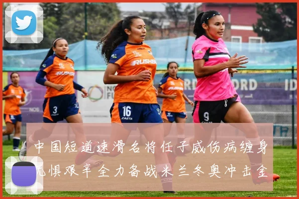 中国短道速滑名将任子威伤病缠身无惧艰辛全力备战米兰冬奥冲击金牌