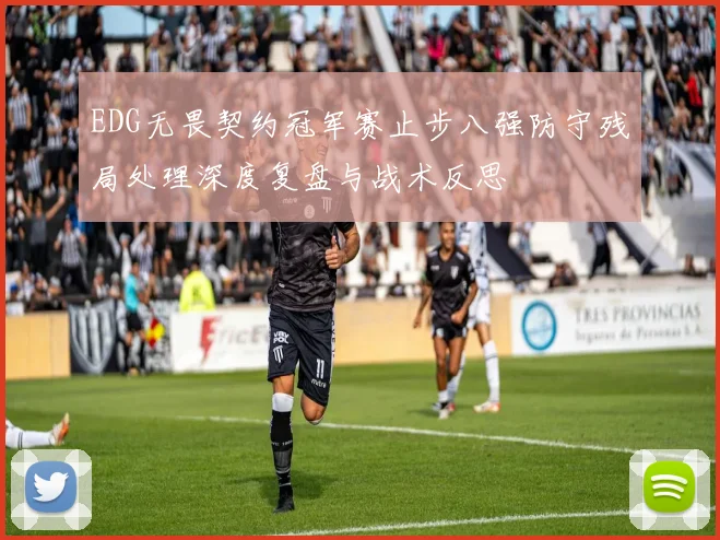EDG无畏契约冠军赛止步八强防守残局处理深度复盘与战术反思