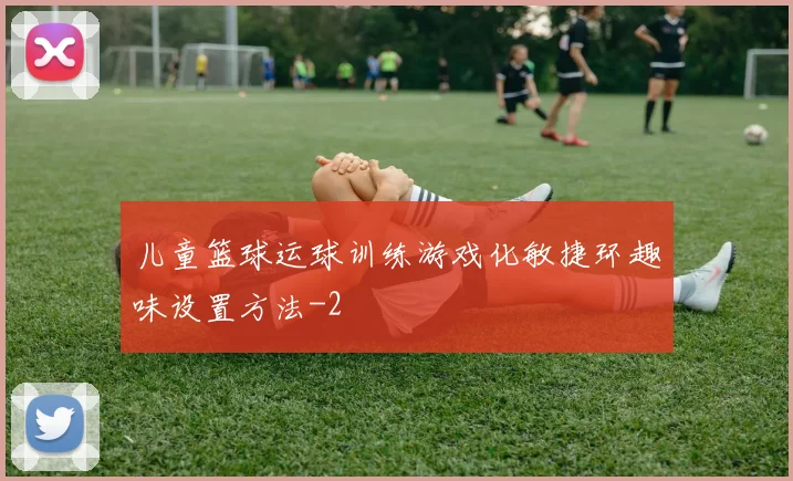 儿童篮球运球训练游戏化敏捷环趣味设置方法